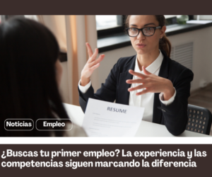 ¿Buscas tu primer empleo? La experiencia y las competencias siguen marcando la diferencia